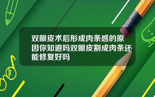 双眼皮术后形成肉条感的原因你知道吗双眼皮割成肉条还能修复好吗