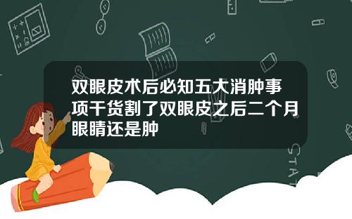 双眼皮术后必知五大消肿事项干货割了双眼皮之后二个月眼睛还是肿
