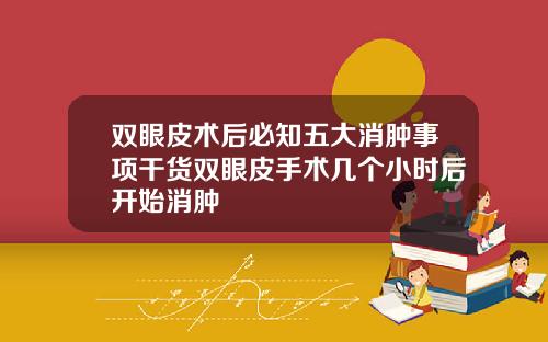 双眼皮术后必知五大消肿事项干货双眼皮手术几个小时后开始消肿