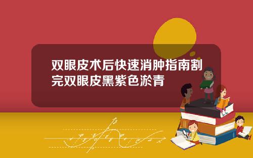 双眼皮术后快速消肿指南割完双眼皮黑紫色淤青