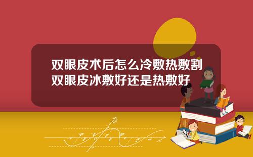 双眼皮术后怎么冷敷热敷割双眼皮冰敷好还是热敷好