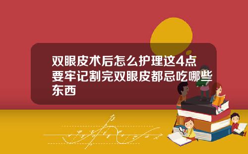 双眼皮术后怎么护理这4点要牢记割完双眼皮都忌吃哪些东西