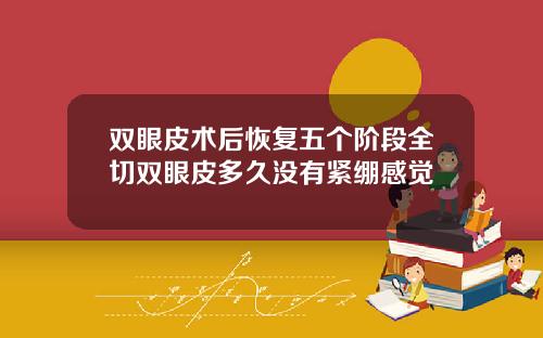 双眼皮术后恢复五个阶段全切双眼皮多久没有紧绷感觉