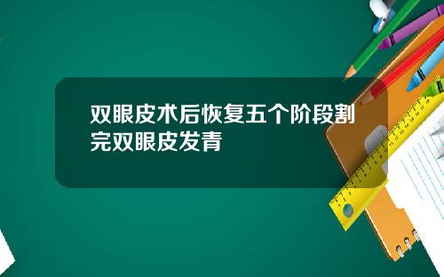 双眼皮术后恢复五个阶段割完双眼皮发青