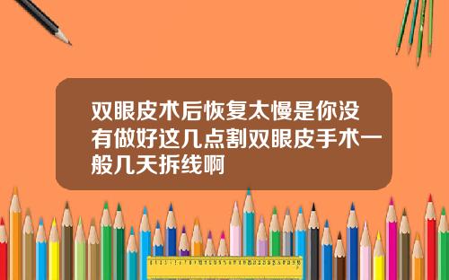 双眼皮术后恢复太慢是你没有做好这几点割双眼皮手术一般几天拆线啊