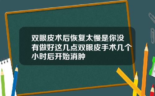 双眼皮术后恢复太慢是你没有做好这几点双眼皮手术几个小时后开始消肿