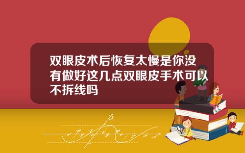 双眼皮术后恢复太慢是你没有做好这几点双眼皮手术可以不拆线吗