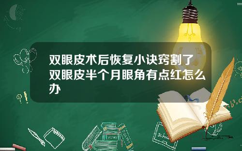 双眼皮术后恢复小诀窍割了双眼皮半个月眼角有点红怎么办