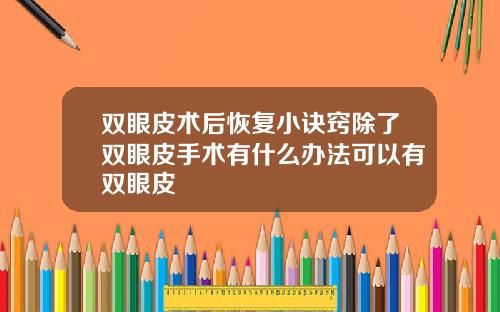 双眼皮术后恢复小诀窍除了双眼皮手术有什么办法可以有双眼皮