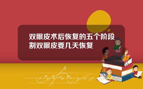 双眼皮术后恢复的五个阶段割双眼皮要几天恢复
