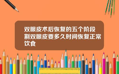 双眼皮术后恢复的五个阶段割双眼皮要多久时间恢复正常饮食