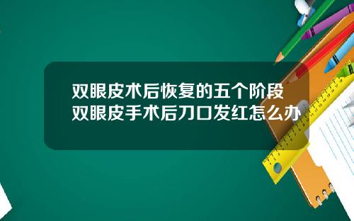 双眼皮术后恢复的五个阶段双眼皮手术后刀口发红怎么办