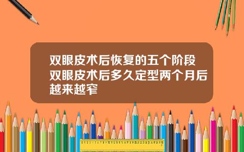 双眼皮术后恢复的五个阶段双眼皮术后多久定型两个月后越来越窄