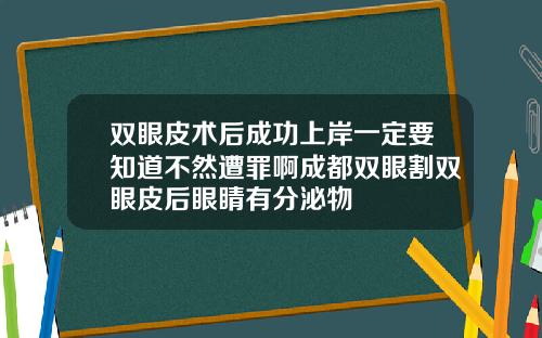 双眼皮术后成功上岸一定要知道不然遭罪啊成都双眼割双眼皮后眼睛有分泌物