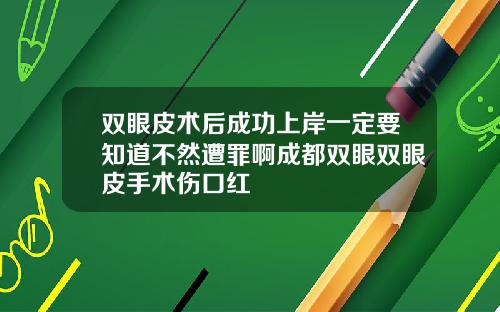 双眼皮术后成功上岸一定要知道不然遭罪啊成都双眼双眼皮手术伤口红