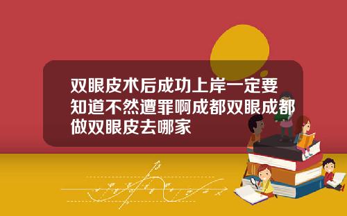 双眼皮术后成功上岸一定要知道不然遭罪啊成都双眼成都做双眼皮去哪家