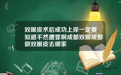 双眼皮术后成功上岸一定要知道不然遭罪啊成都双眼成都做双眼皮去哪家
