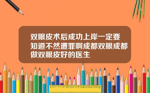 双眼皮术后成功上岸一定要知道不然遭罪啊成都双眼成都做双眼皮好的医生