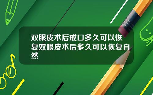 双眼皮术后戒口多久可以恢复双眼皮术后多久可以恢复自然