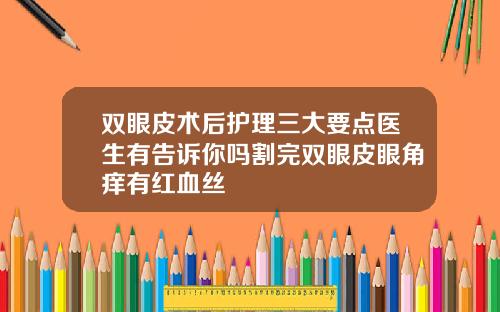 双眼皮术后护理三大要点医生有告诉你吗割完双眼皮眼角痒有红血丝