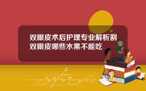 双眼皮术后护理专业解析割双眼皮哪些水果不能吃