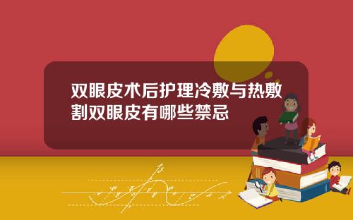双眼皮术后护理冷敷与热敷割双眼皮有哪些禁忌