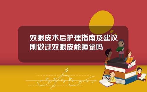双眼皮术后护理指南及建议刚做过双眼皮能睡觉吗