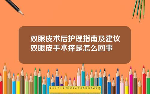 双眼皮术后护理指南及建议双眼皮手术痒是怎么回事