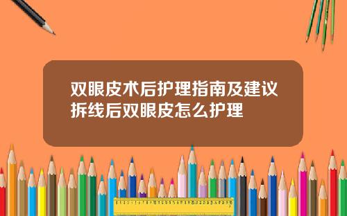 双眼皮术后护理指南及建议拆线后双眼皮怎么护理