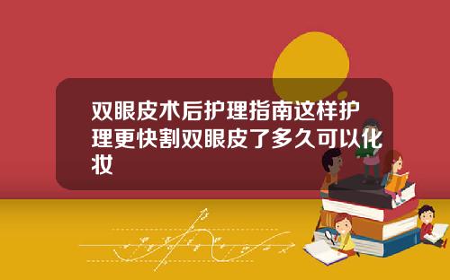 双眼皮术后护理指南这样护理更快割双眼皮了多久可以化妆