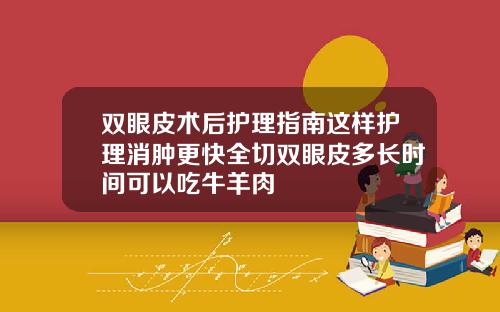 双眼皮术后护理指南这样护理消肿更快全切双眼皮多长时间可以吃牛羊肉