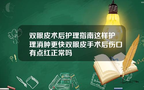 双眼皮术后护理指南这样护理消肿更快双眼皮手术后伤口有点红正常吗