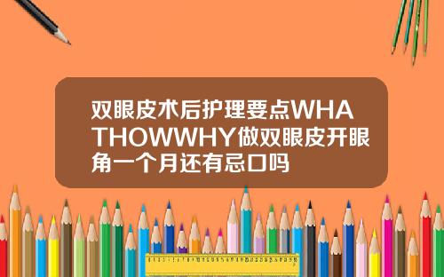 双眼皮术后护理要点WHATHOWWHY做双眼皮开眼角一个月还有忌口吗