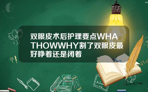 双眼皮术后护理要点WHATHOWWHY割了双眼皮最好睁着还是闭着