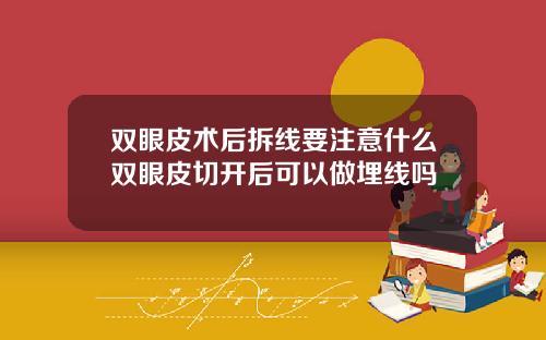 双眼皮术后拆线要注意什么双眼皮切开后可以做埋线吗