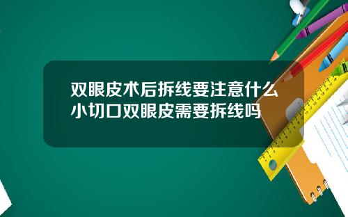 双眼皮术后拆线要注意什么小切口双眼皮需要拆线吗