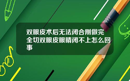 双眼皮术后无法闭合刚做完全切双眼皮眼睛闭不上怎么回事