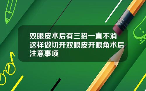 双眼皮术后有三招一直不消这样做切开双眼皮开眼角术后注意事项