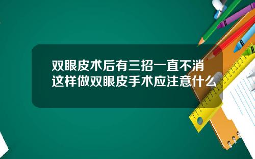 双眼皮术后有三招一直不消这样做双眼皮手术应注意什么
