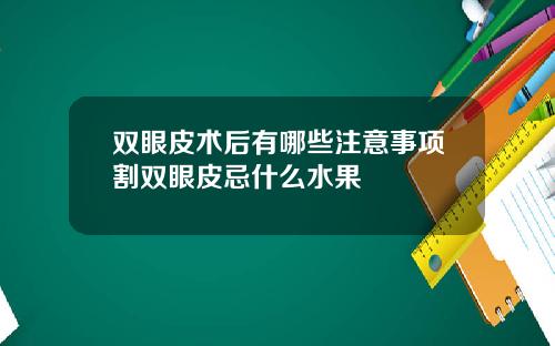 双眼皮术后有哪些注意事项割双眼皮忌什么水果