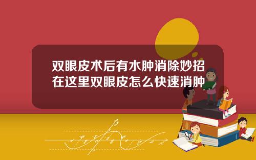 双眼皮术后有水肿消除妙招在这里双眼皮怎么快速消肿