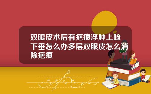 双眼皮术后有疤痕浮肿上睑下垂怎么办多层双眼皮怎么消除疤痕