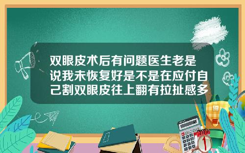 双眼皮术后有问题医生老是说我未恢复好是不是在应付自己割双眼皮往上翻有拉扯感多久能恢复