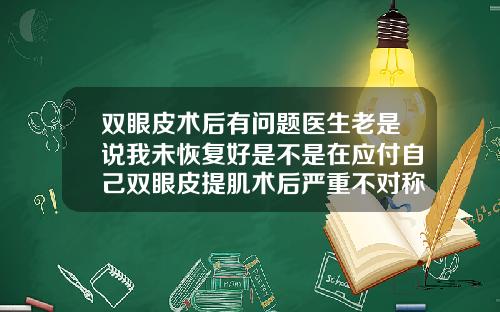 双眼皮术后有问题医生老是说我未恢复好是不是在应付自己双眼皮提肌术后严重不对称
