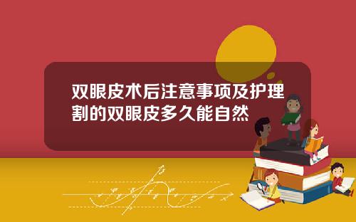 双眼皮术后注意事项及护理割的双眼皮多久能自然