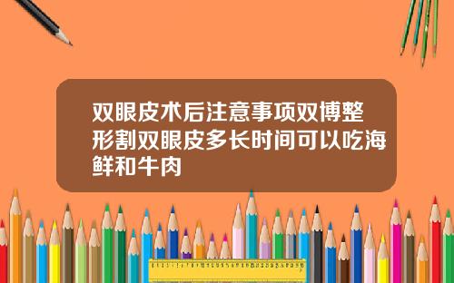 双眼皮术后注意事项双博整形割双眼皮多长时间可以吃海鲜和牛肉