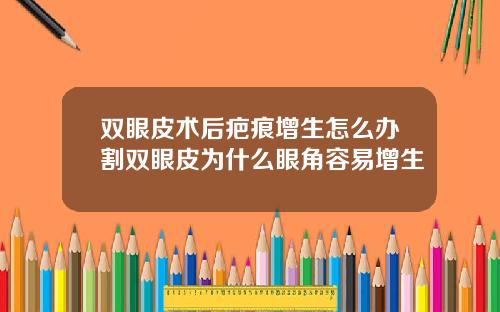 双眼皮术后疤痕增生怎么办割双眼皮为什么眼角容易增生