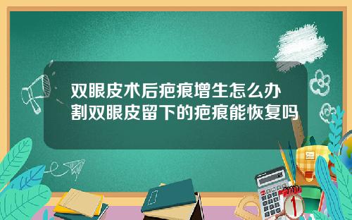 双眼皮术后疤痕增生怎么办割双眼皮留下的疤痕能恢复吗