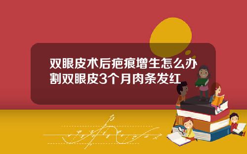 双眼皮术后疤痕增生怎么办割双眼皮3个月肉条发红