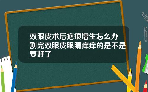 双眼皮术后疤痕增生怎么办割完双眼皮眼睛痒痒的是不是要好了